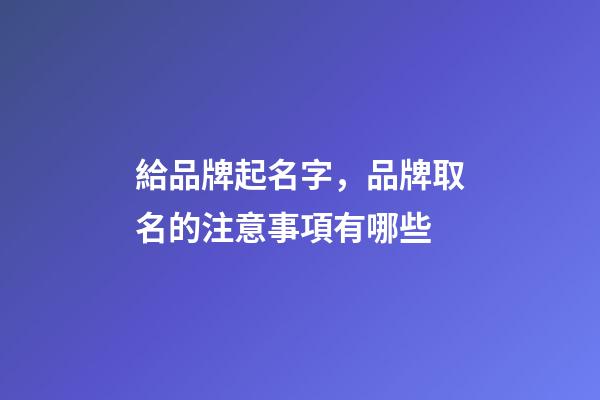 給品牌起名字，品牌取名的注意事項有哪些-第1張-商標起名-玄機派