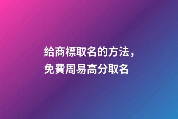 給商標取名的方法，免費周易高分取名-第1張-商標起名-玄機派