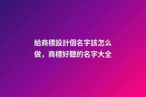 給商標設計個名字該怎么做，商標好聽的名字大全-第1張-商標起名-玄機派