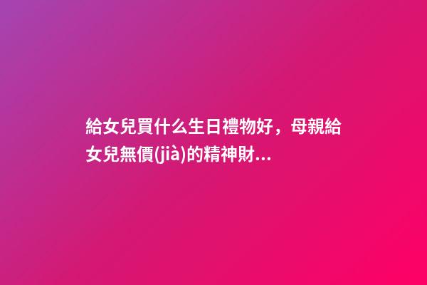 給女兒買什么生日禮物好，母親給女兒無價(jià)的精神財(cái)富——《十二份生日禮物》-第1張-觀點(diǎn)-玄機(jī)派