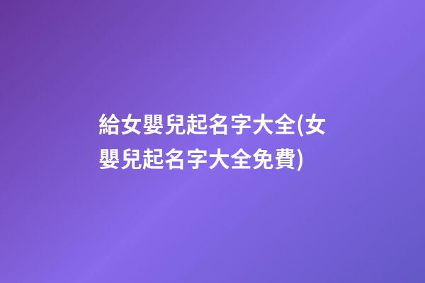 給女嬰兒起名字大全(女嬰兒起名字大全免費)