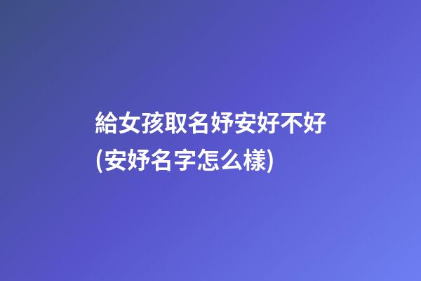 給女孩取名妤安好不好(安妤名字怎么樣)