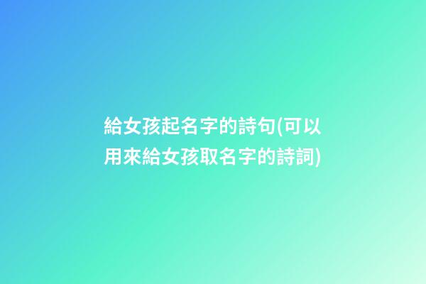 給女孩起名字的詩句(可以用來給女孩取名字的詩詞)