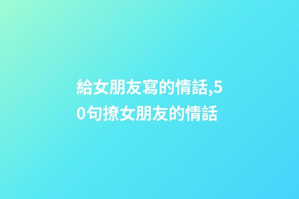 給女朋友寫的情話,50句撩女朋友的情話-第1張-觀點-玄機派