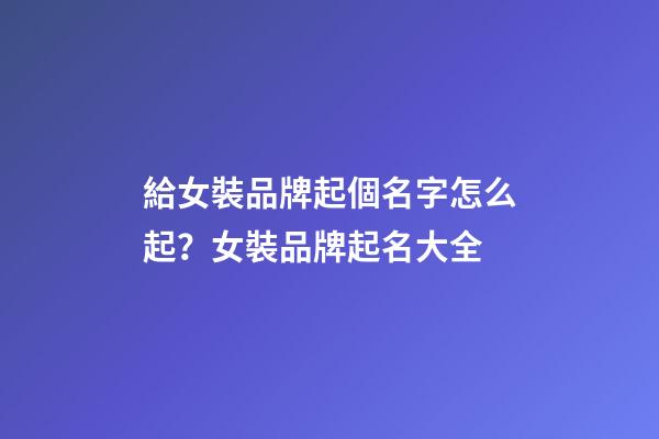 給女裝品牌起個名字怎么起？女裝品牌起名大全-第1張-商標起名-玄機派