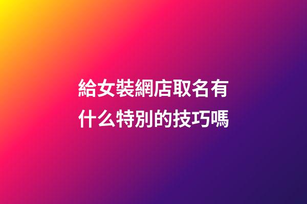 給女裝網店取名有什么特別的技巧嗎-第1張-店鋪起名-玄機派