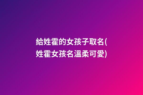 給姓霍的女孩子取名(姓霍女孩名溫柔可愛)