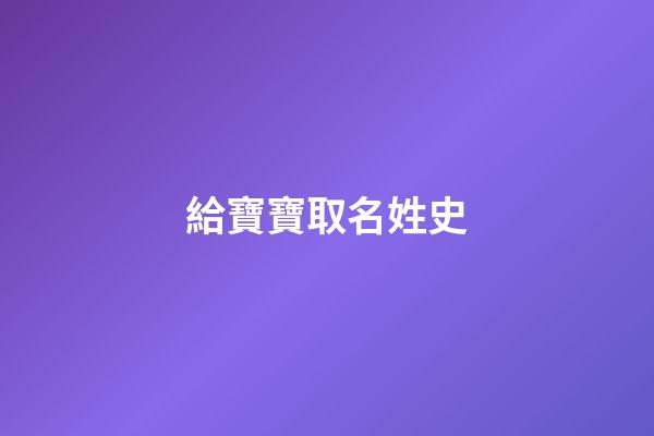 給寶寶取名姓史(給寶寶取名姓史好嗎)-第1張-寶寶起名-玄機派