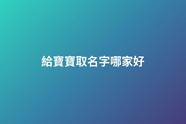 給寶寶取名字哪家好(給寶寶起名哪里好)-第1張-寶寶起名-玄機派