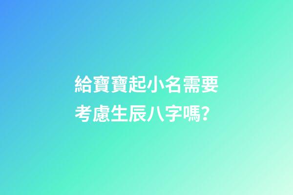 給寶寶起小名需要考慮生辰八字嗎？