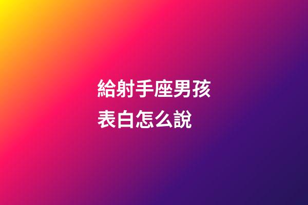 給射手座男孩表白怎么說-第1張-星座運勢-玄機派