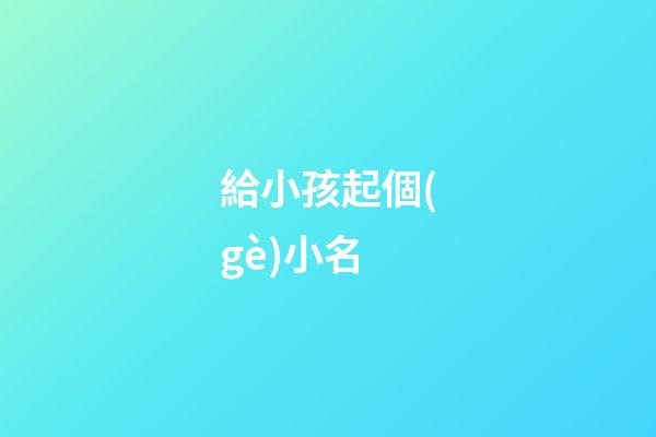 給小孩起個(gè)小名(獨(dú)一無(wú)二的好聽(tīng)乳名)-第1張-寶寶起名-玄機(jī)派