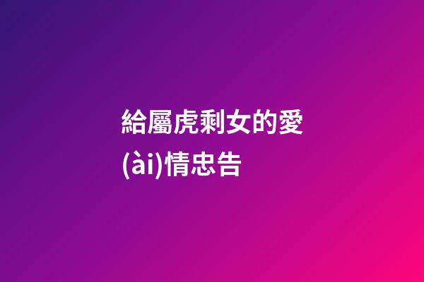 給屬虎剩女的愛(ài)情忠告