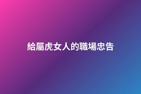 給屬虎女人的職場忠告