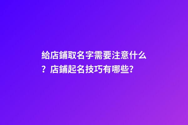 給店鋪取名字需要注意什么？店鋪起名技巧有哪些？