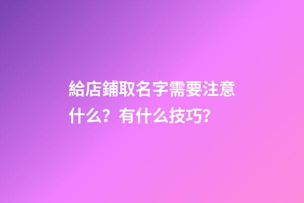 給店鋪取名字需要注意什么？有什么技巧？-第1張-店鋪起名-玄機派