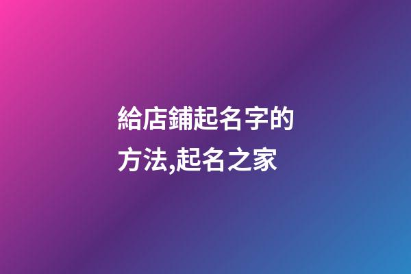 給店鋪起名字的方法,起名之家-第1張-店鋪起名-玄機派