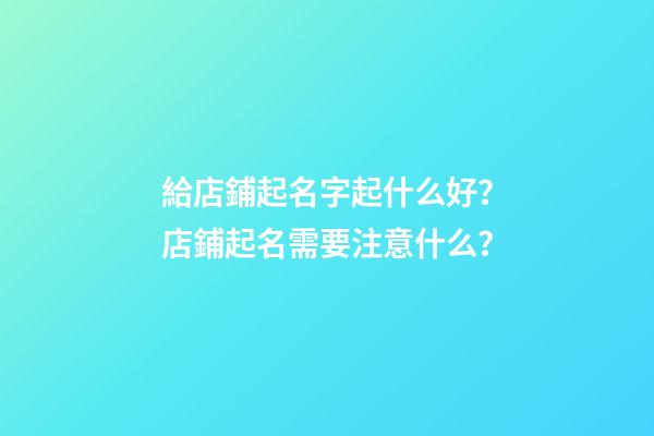 給店鋪起名字起什么好？店鋪起名需要注意什么？-第1張-店鋪起名-玄機派