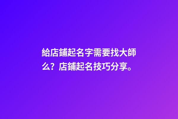給店鋪起名字需要找大師么？店鋪起名技巧分享。-第1張-店鋪起名-玄機派