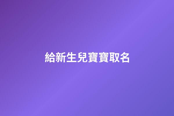 給新生兒寶寶取名(給新生兒寶寶取名能找陰陽師看嗎)-第1張-寶寶起名-玄機派