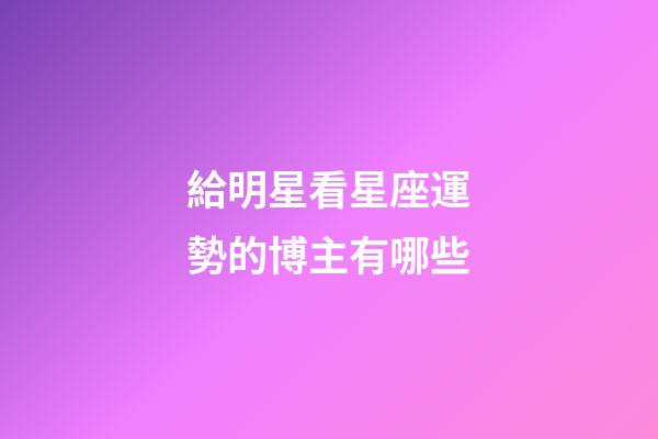 給明星看星座運勢的博主有哪些-第1張-星座運勢-玄機派
