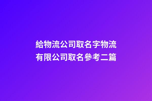 給物流公司取名字物流有限公司取名參考二篇-第1張-公司起名-玄機派