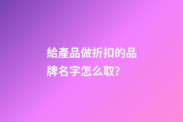 給產品做折扣的品牌名字怎么取？-第1張-商標起名-玄機派