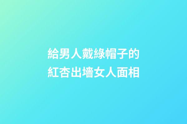 給男人戴綠帽子的紅杏出墻女人面相