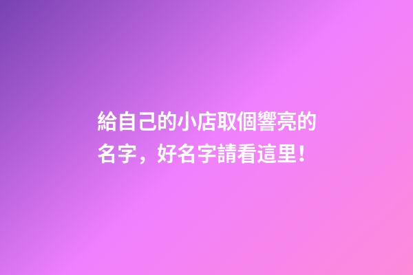 給自己的小店取個響亮的名字，好名字請看這里！-第1張-店鋪起名-玄機派