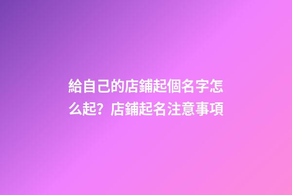 給自己的店鋪起個名字怎么起？店鋪起名注意事項