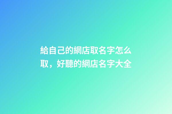 給自己的網店取名字怎么取，好聽的網店名字大全