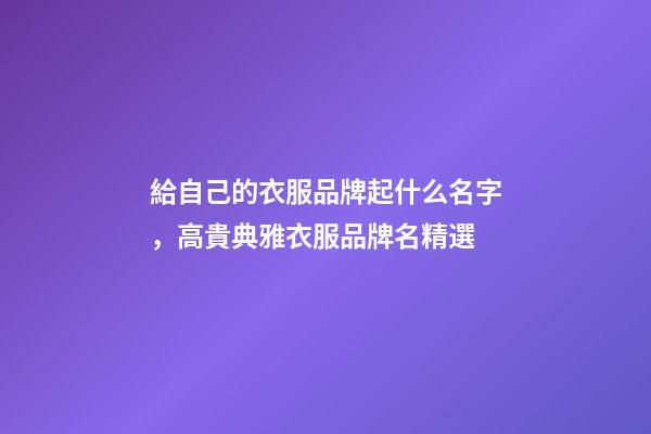 給自己的衣服品牌起什么名字，高貴典雅衣服品牌名精選