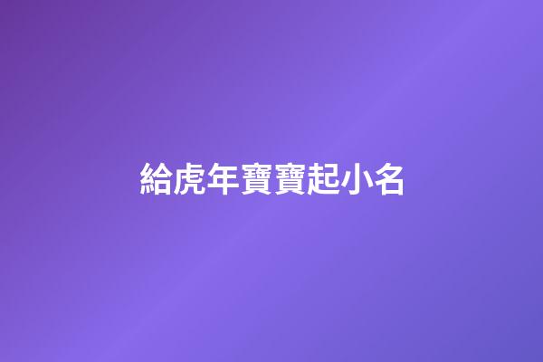 給虎年寶寶起小名(虎年寶寶起小名蛋殼怎么樣)-第1張-寶寶起名-玄機(jī)派