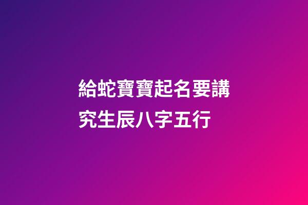 給蛇寶寶起名要講究生辰八字五行