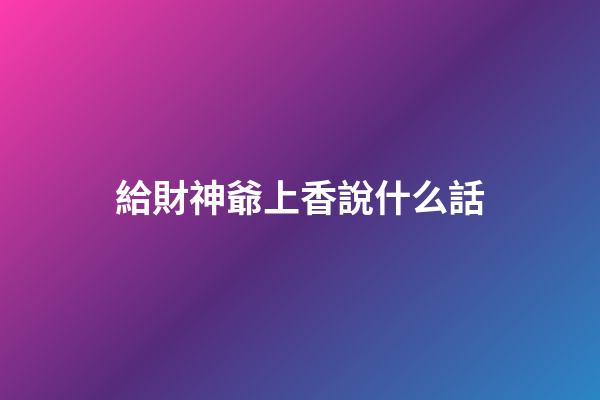 給財神爺上香說什么話