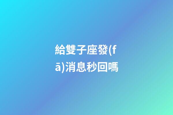 給雙子座發(fā)消息秒回嗎-第1張-星座運勢-玄機(jī)派