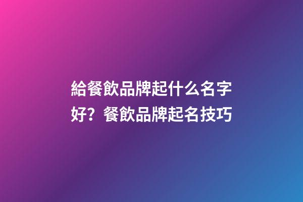 給餐飲品牌起什么名字好？餐飲品牌起名技巧-第1張-商標起名-玄機派