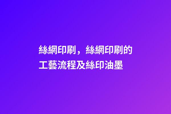 絲網印刷，絲網印刷的工藝流程及絲印油墨-第1張-觀點-玄機派