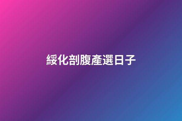 綏化剖腹產選日子
