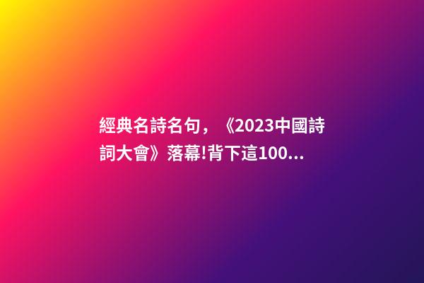 經典名詩名句，《2023中國詩詞大會》落幕!背下這100個詩詞名句-第1張-觀點-玄機派