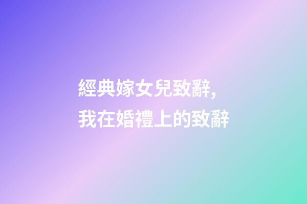 經典嫁女兒致辭,我在婚禮上的致辭-第1張-觀點-玄機派