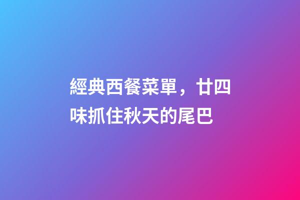經典西餐菜單，廿四味抓住秋天的尾巴