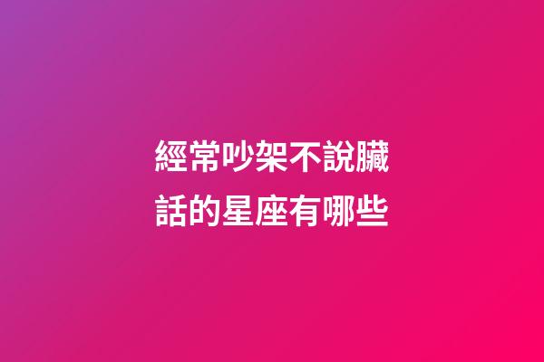 經常吵架不說臟話的星座有哪些-第1張-星座運勢-玄機派