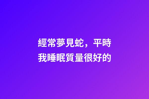 經常夢見蛇，平時我睡眠質量很好的-第1張-觀點-玄機派