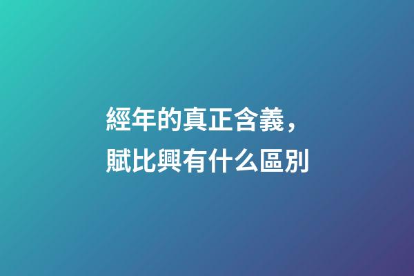 經年的真正含義，賦比興有什么區別-第1張-觀點-玄機派