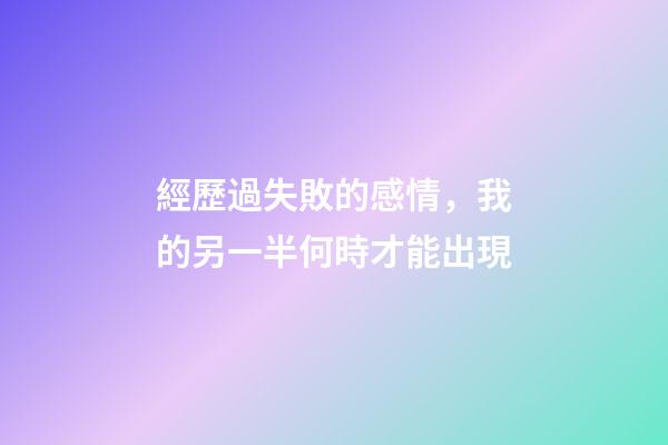 經歷過失敗的感情，我的另一半何時才能出現?