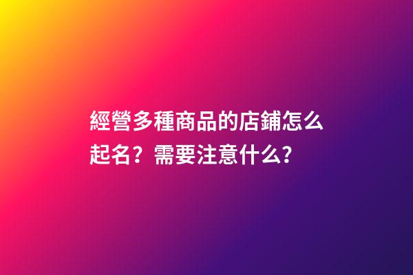 經營多種商品的店鋪怎么起名？需要注意什么？