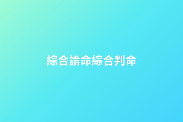 綜合論命綜合判命