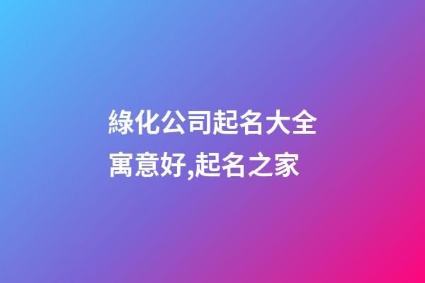 綠化公司起名大全寓意好,起名之家-第1張-公司起名-玄機派