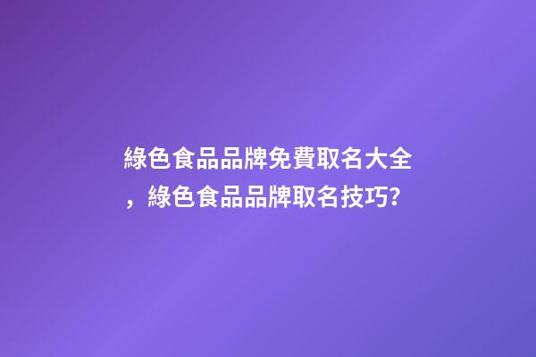 綠色食品品牌免費取名大全，綠色食品品牌取名技巧？-第1張-商標起名-玄機派
